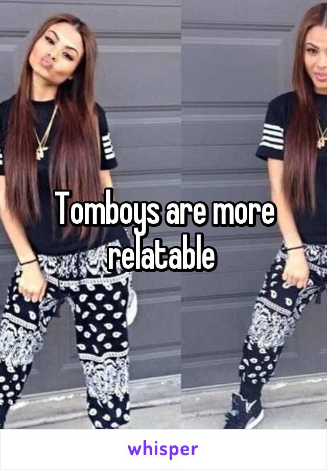 Tomboys are more relatable 