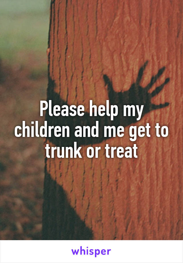 Please help my children and me get to trunk or treat