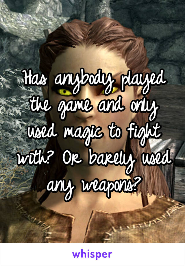 Has anybody played the game and only used magic to fight with? Or barely used any weapons?