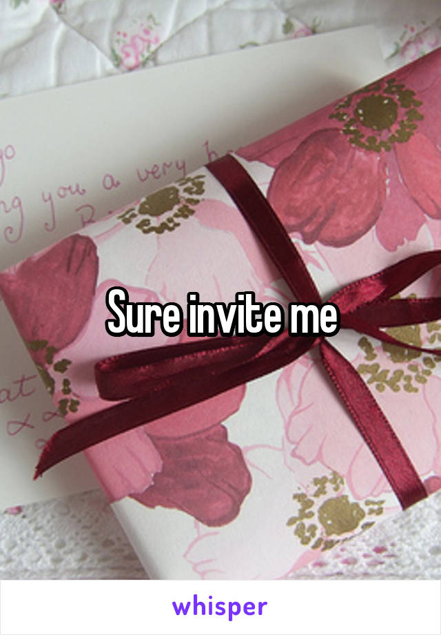Sure invite me