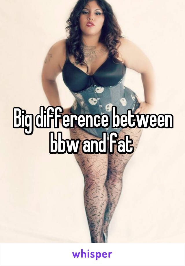 Big difference between bbw and fat 