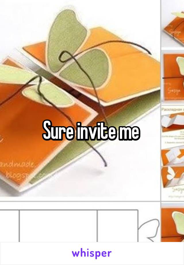 Sure invite me 