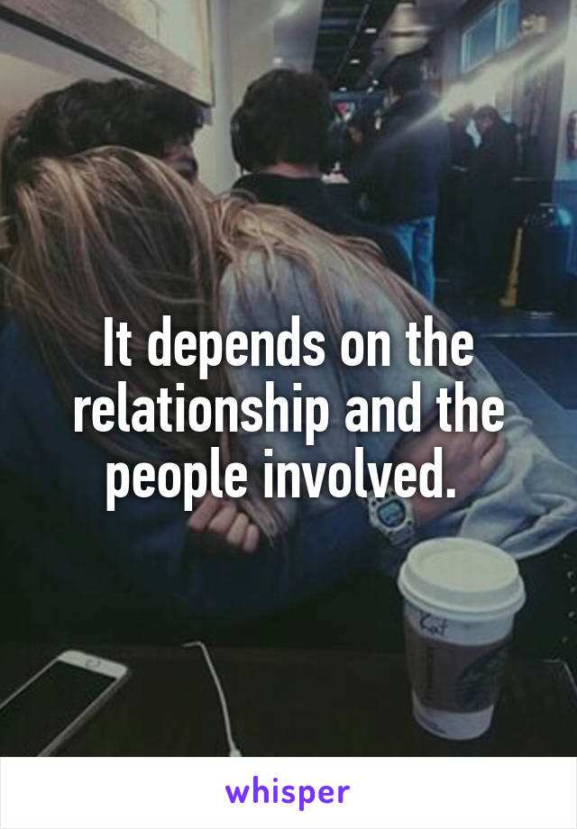 It depends on the relationship and the people involved. 