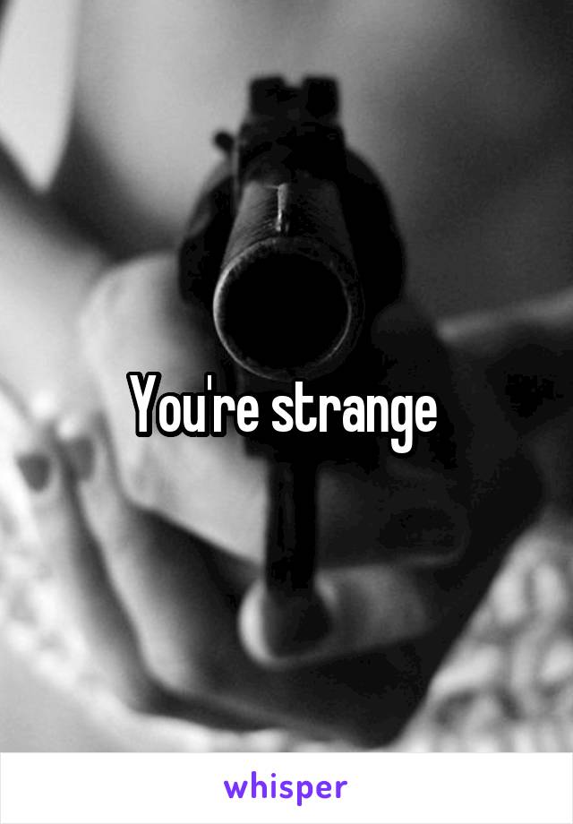 You're strange 