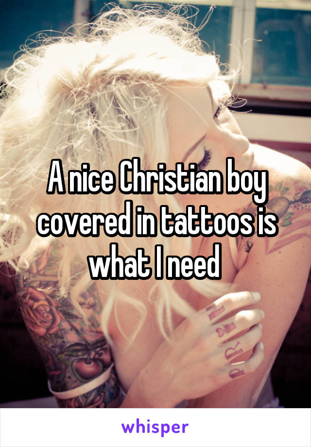 A nice Christian boy covered in tattoos is what I need 