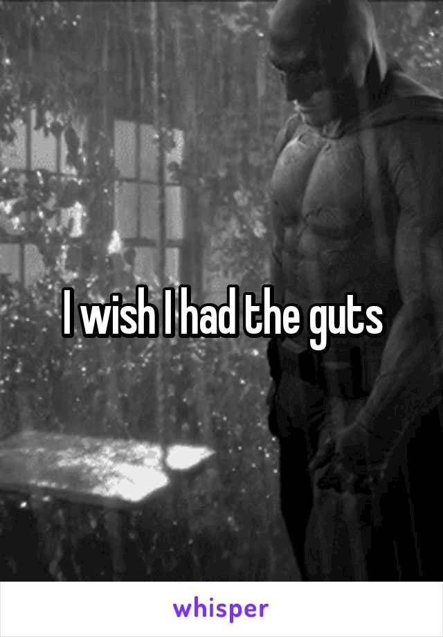 I wish I had the guts