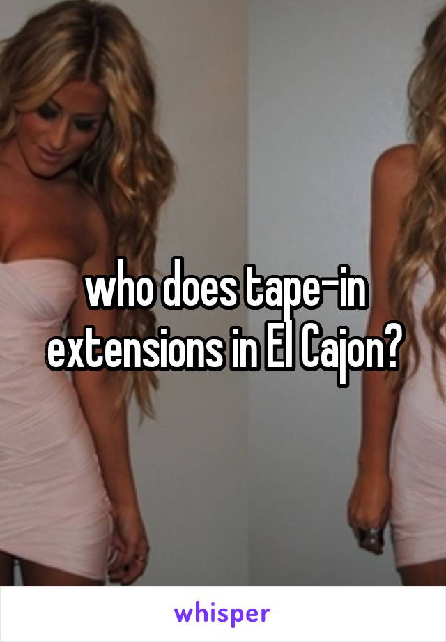 who does tape-in extensions in El Cajon?