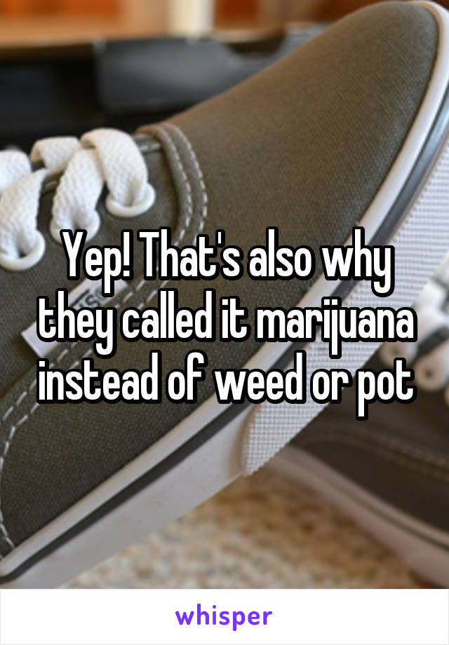 Yep! That's also why they called it marijuana instead of weed or pot