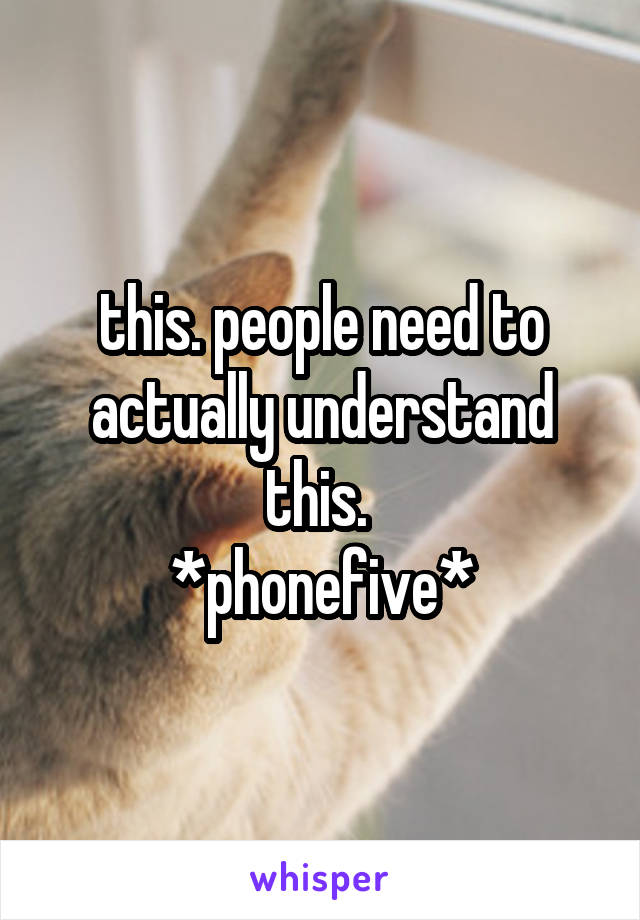 this. people need to actually understand this. 
*phonefive*