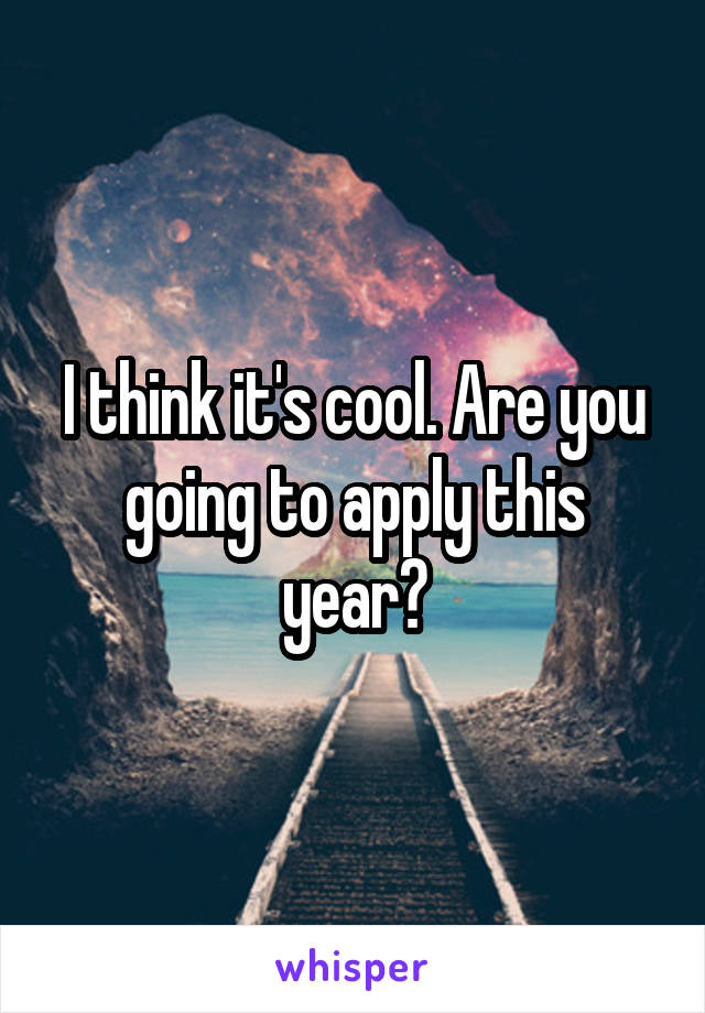 I think it's cool. Are you going to apply this year?