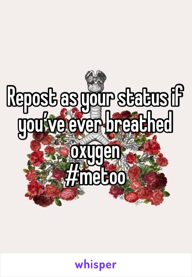 Repost as your status if you’ve ever breathed oxygen 
#metoo