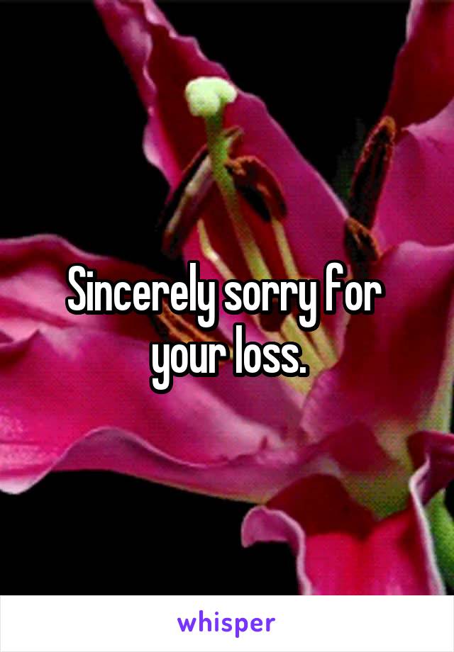 Sincerely sorry for 
your loss.