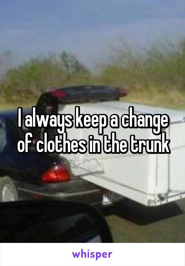 I always keep a change of clothes in the trunk