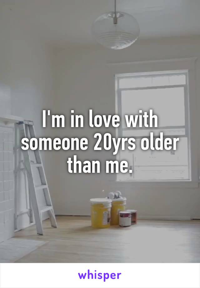 I'm in love with someone 20yrs older than me.