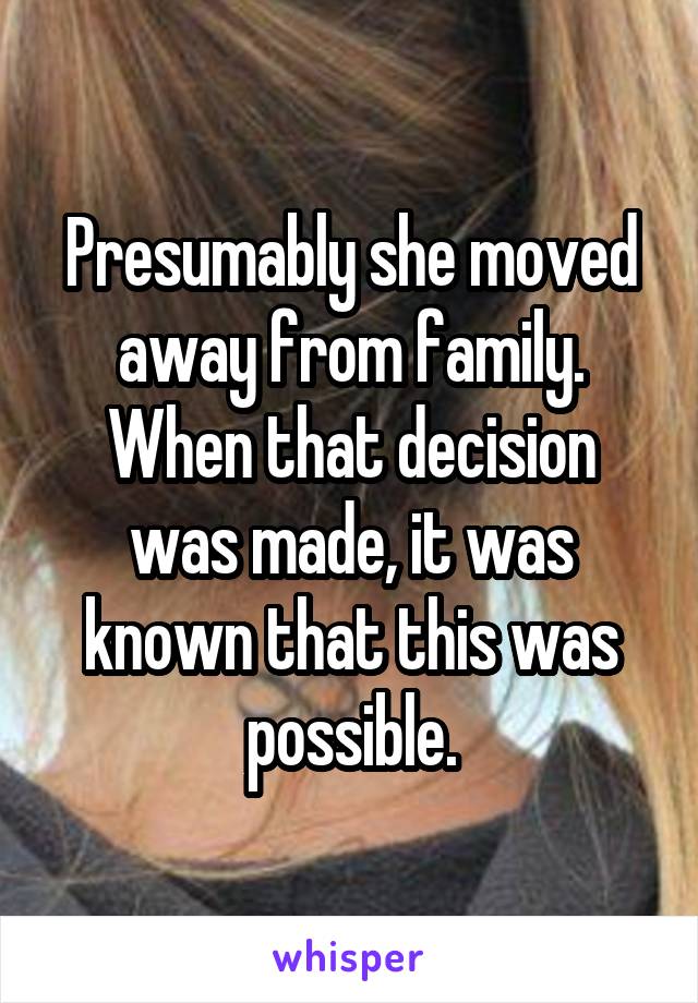 Presumably she moved away from family.
When that decision was made, it was known that this was possible.
