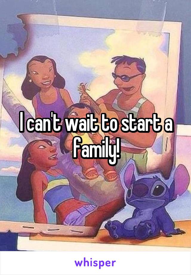 I can't wait to start a family!