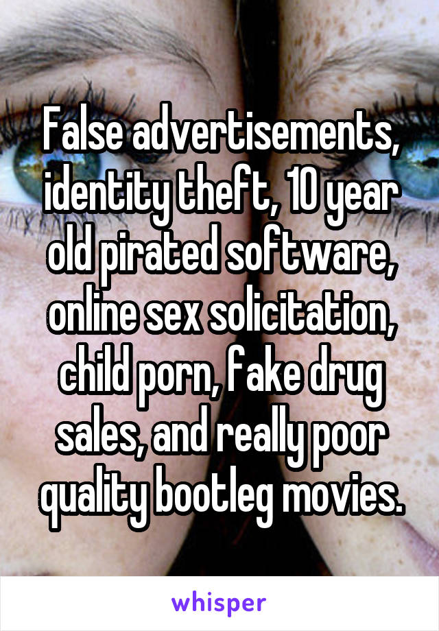 False advertisements, identity theft, 10 year old pirated software, online sex solicitation, child porn, fake drug sales, and really poor quality bootleg movies.