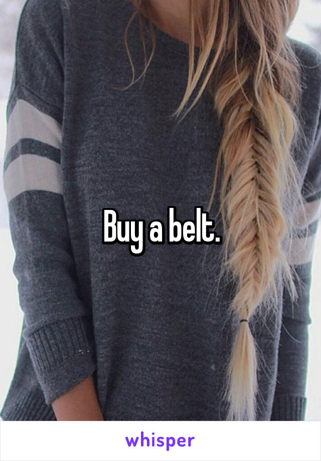 Buy a belt.