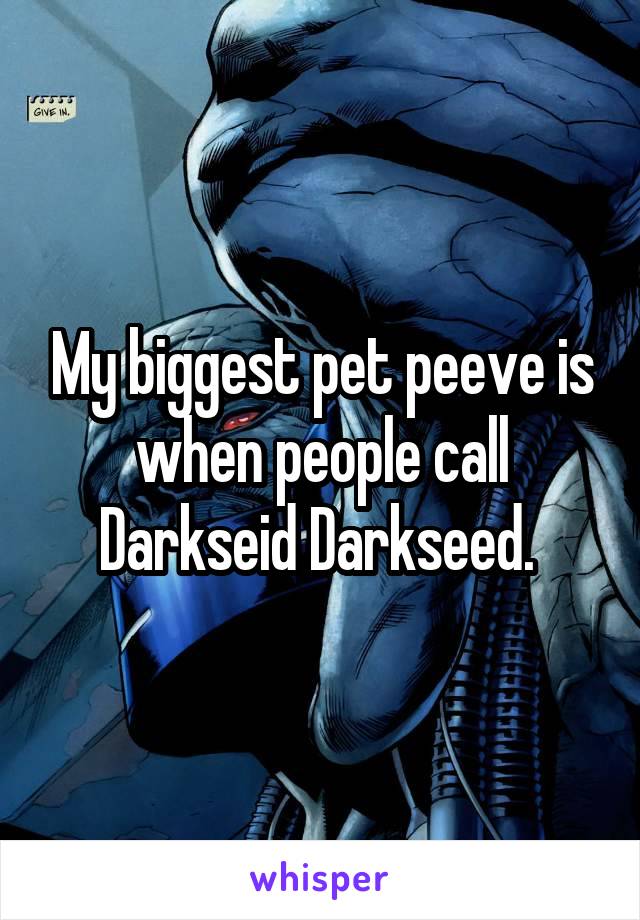 My biggest pet peeve is when people call Darkseid Darkseed. 