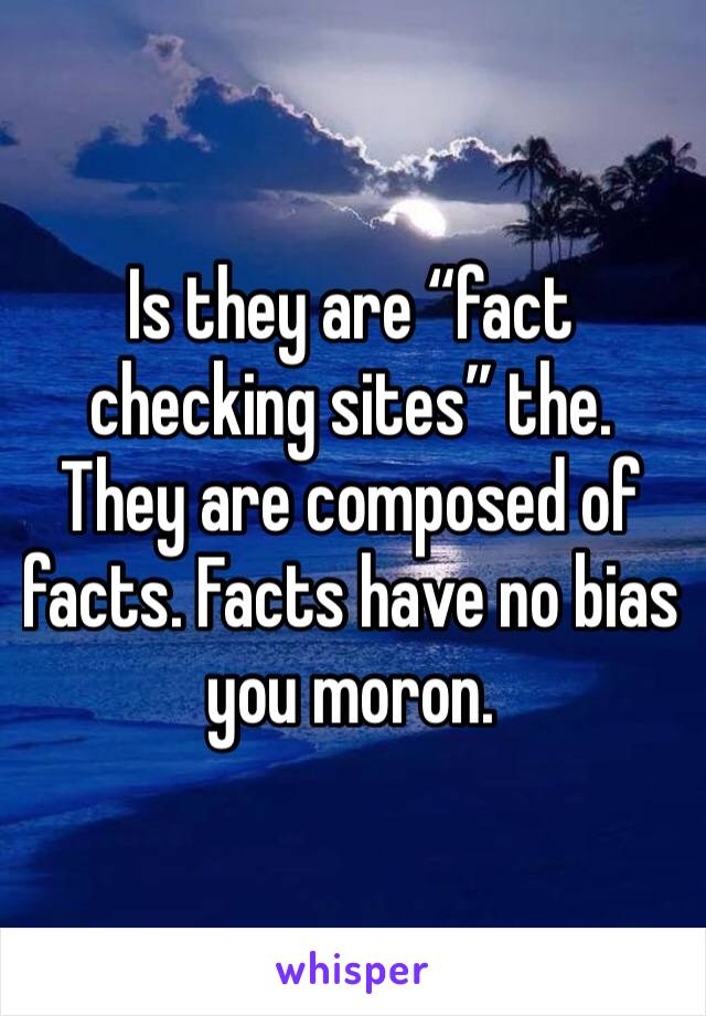 Is they are “fact checking sites” the. They are composed of facts. Facts have no bias you moron.