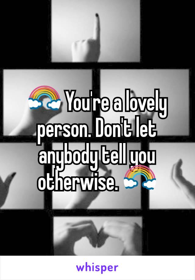 🌈 You're a lovely person. Don't let anybody tell you otherwise. 🌈