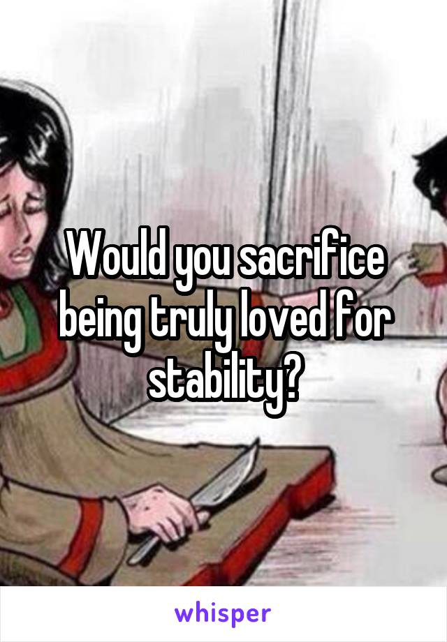 Would you sacrifice being truly loved for stability?