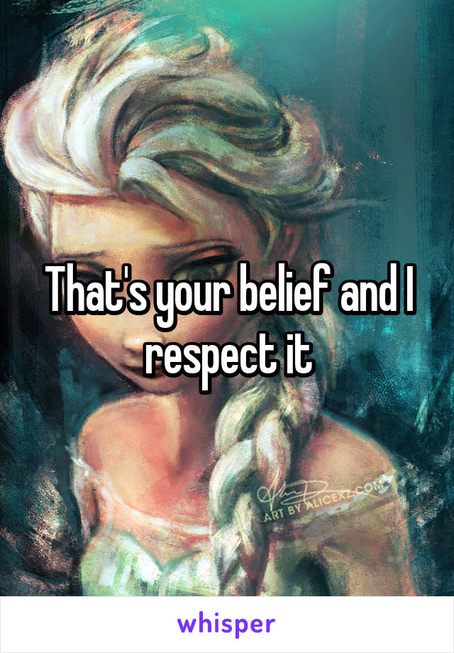 That's your belief and I respect it