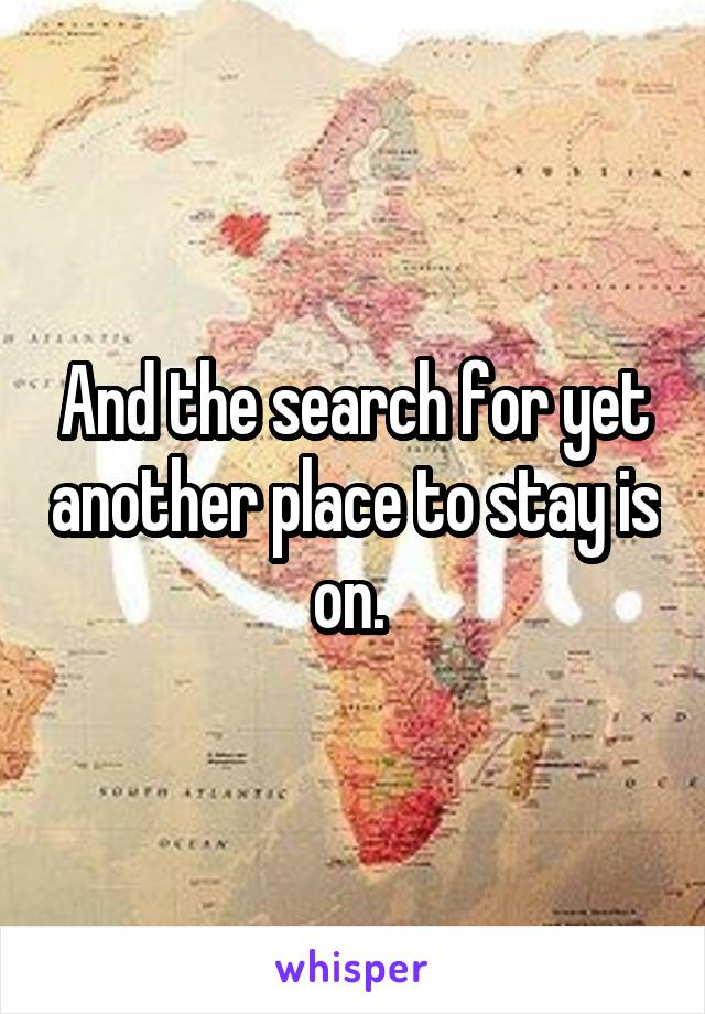 And the search for yet another place to stay is on. 