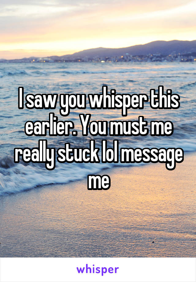 I saw you whisper this earlier. You must me really stuck lol message me