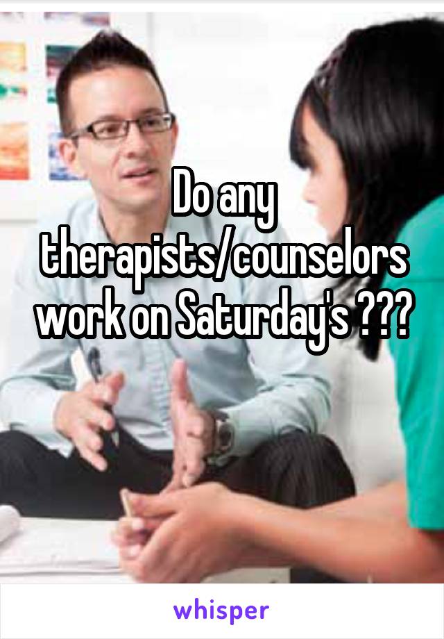 Do any therapists/counselors work on Saturday's ???

