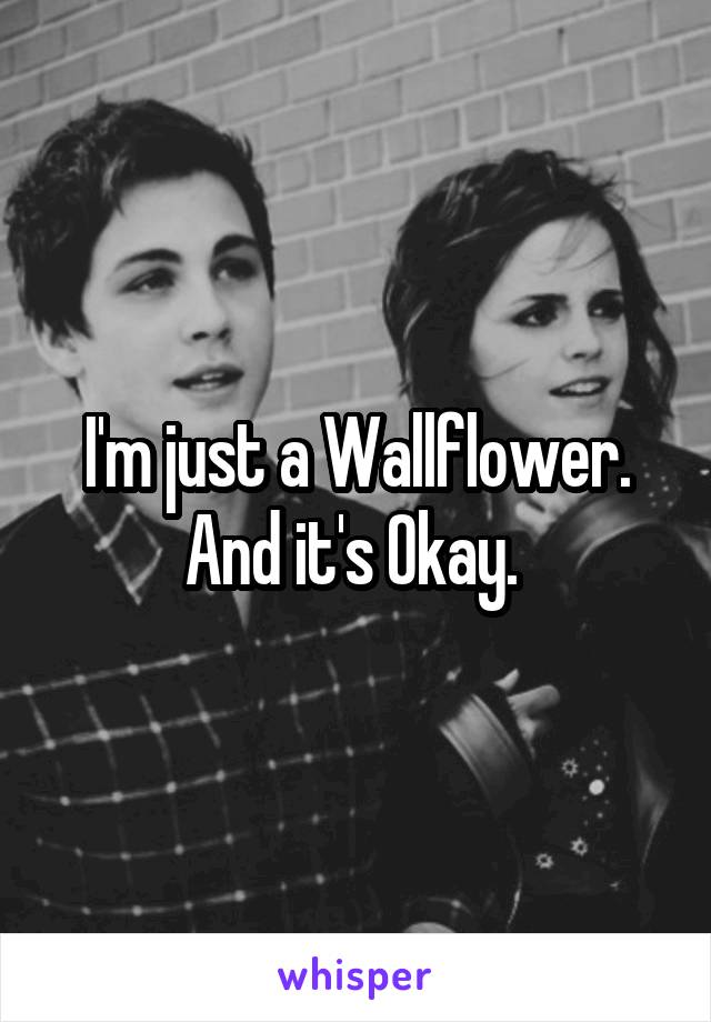 I'm just a Wallflower.
And it's Okay. 
