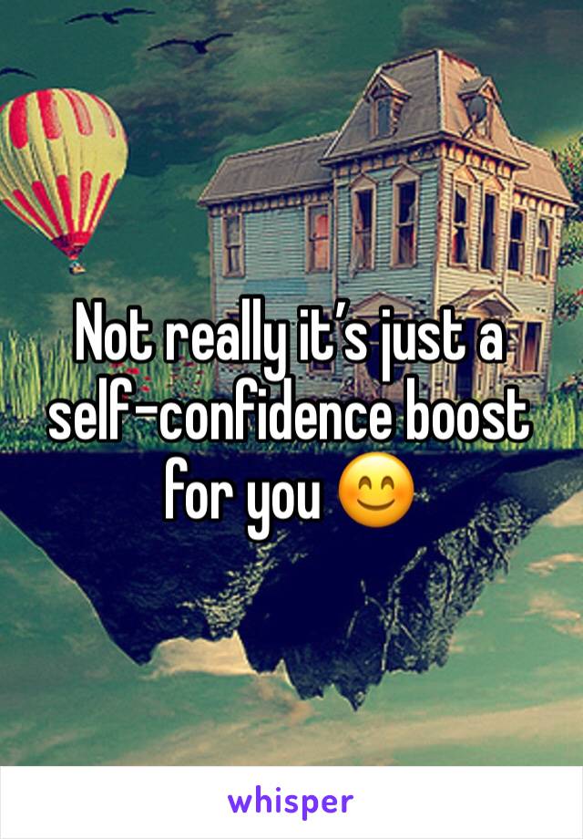 Not really it’s just a self-confidence boost for you 😊
