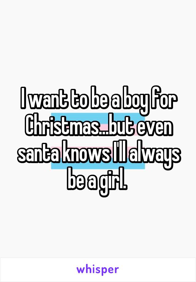 I want to be a boy for Christmas...but even santa knows I'll always be a girl. 
