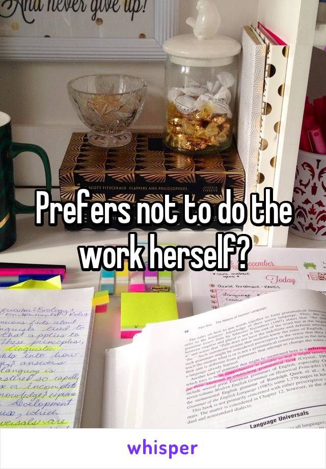 Prefers not to do the work herself?