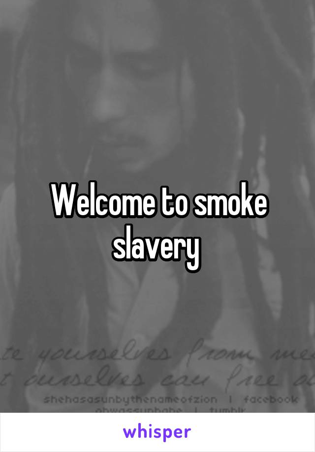 Welcome to smoke slavery 