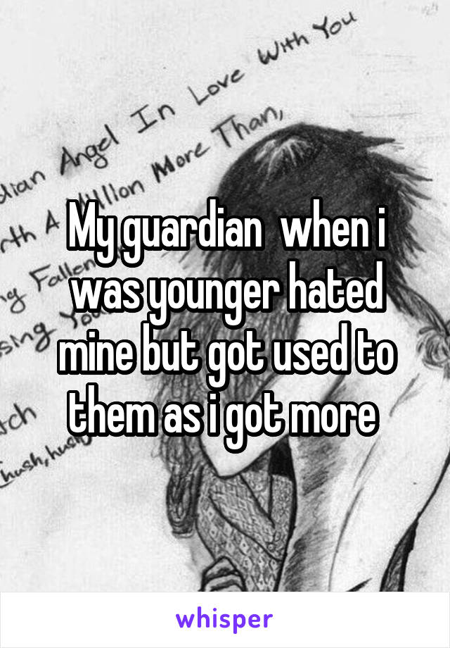 My guardian  when i was younger hated mine but got used to them as i got more 