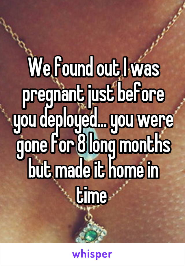 We found out I was pregnant just before you deployed... you were gone for 8 long months but made it home in time 