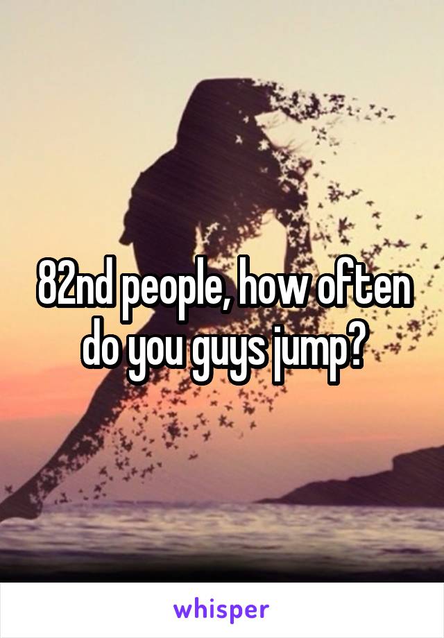 82nd people, how often do you guys jump?
