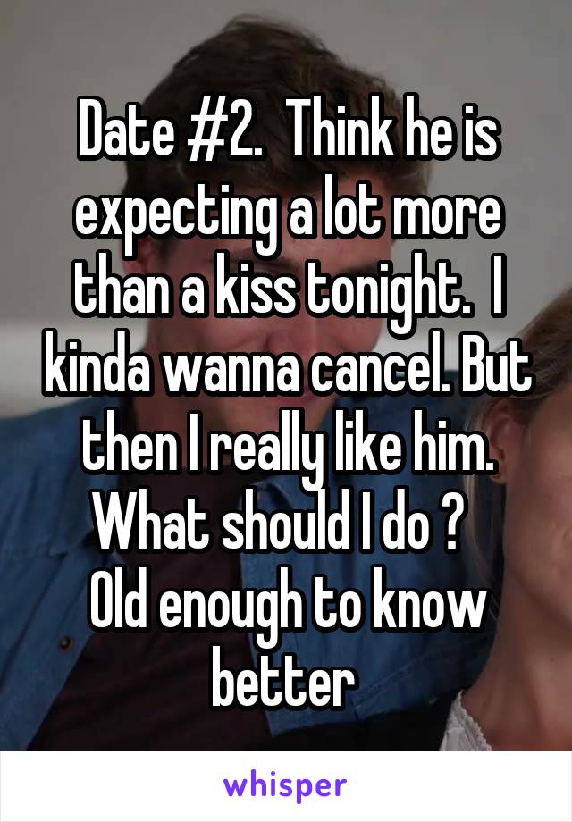 Date #2.  Think he is expecting a lot more than a kiss tonight.  I kinda wanna cancel. But then I really like him. What should I do ?  
Old enough to know better 