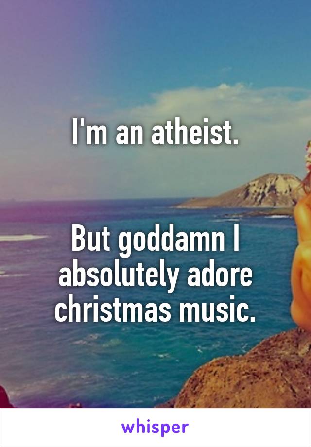 I'm an atheist.


But goddamn I absolutely adore christmas music.