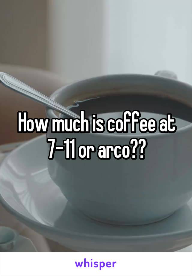 How much is coffee at 7-11 or arco??