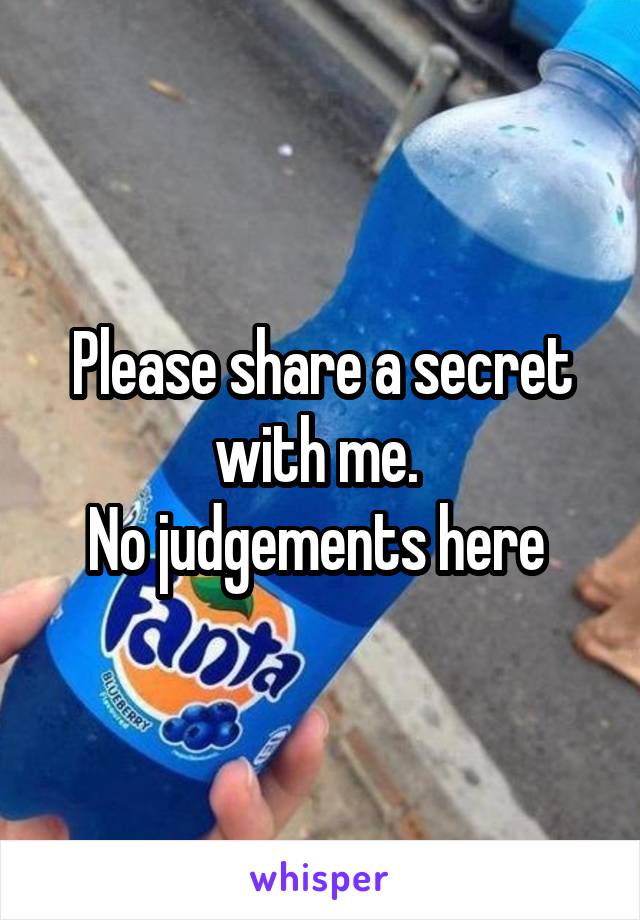 Please share a secret with me. 
No judgements here 