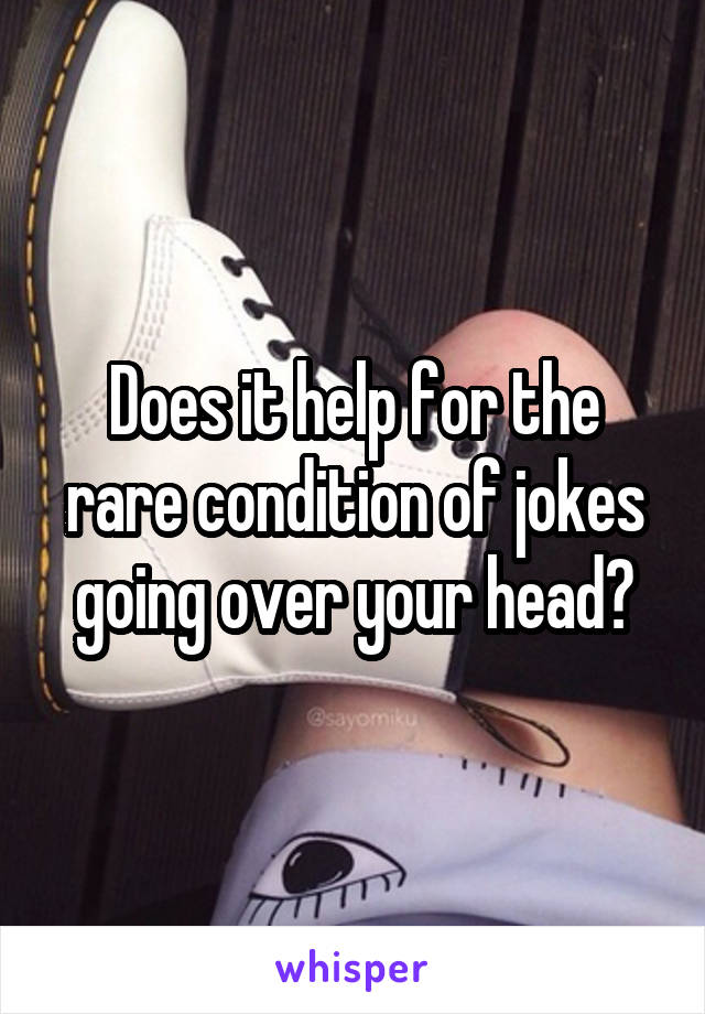 Does it help for the rare condition of jokes going over your head?