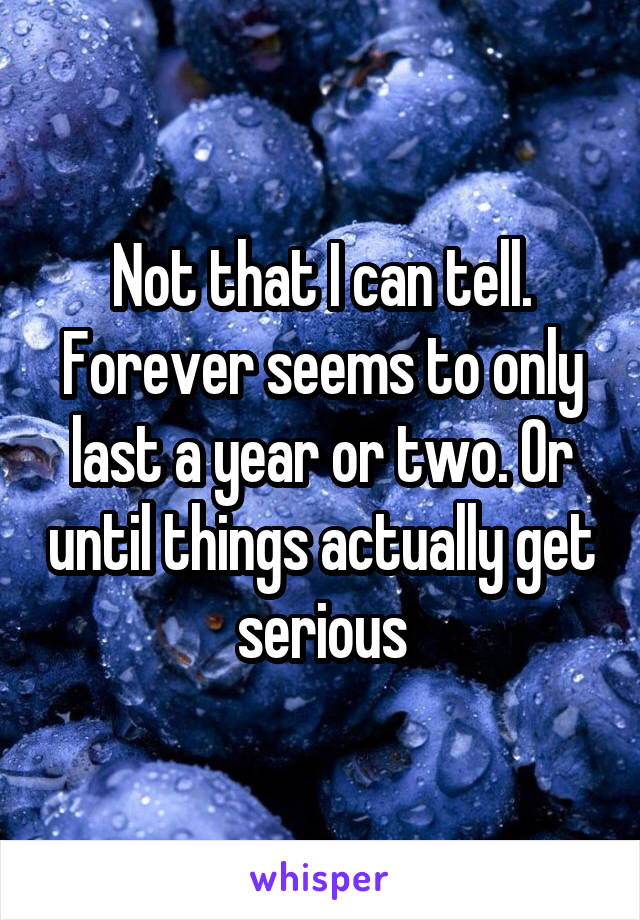 Not that I can tell. Forever seems to only last a year or two. Or until things actually get serious