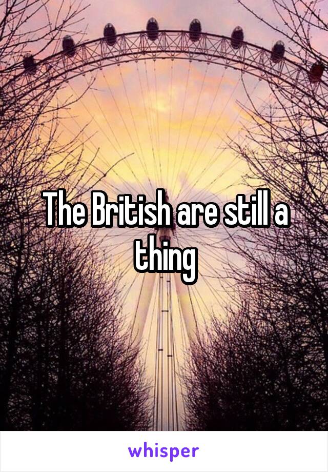 The British are still a thing