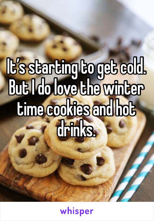 It’s starting to get cold.
But I do love the winter time cookies and hot drinks.
