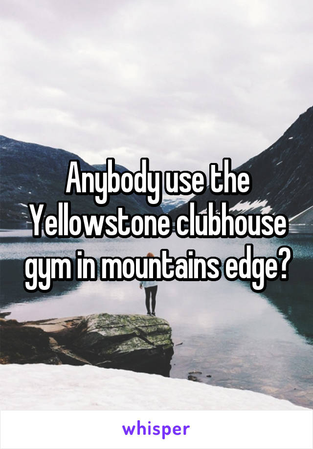 Anybody use the Yellowstone clubhouse gym in mountains edge?