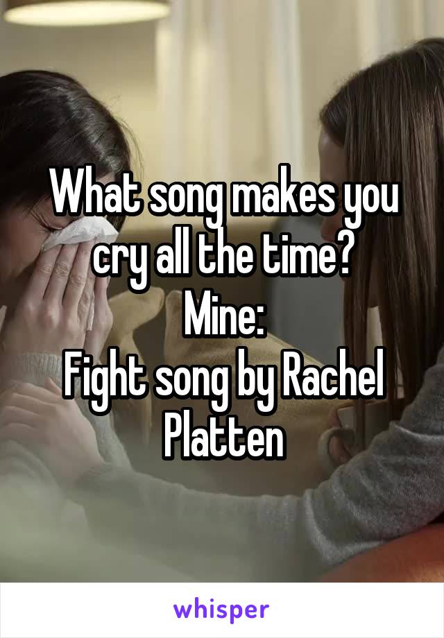 What song makes you cry all the time?
Mine:
Fight song by Rachel Platten