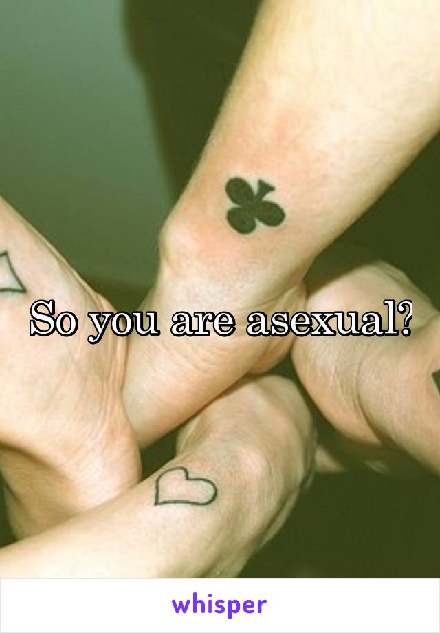 So you are asexual?