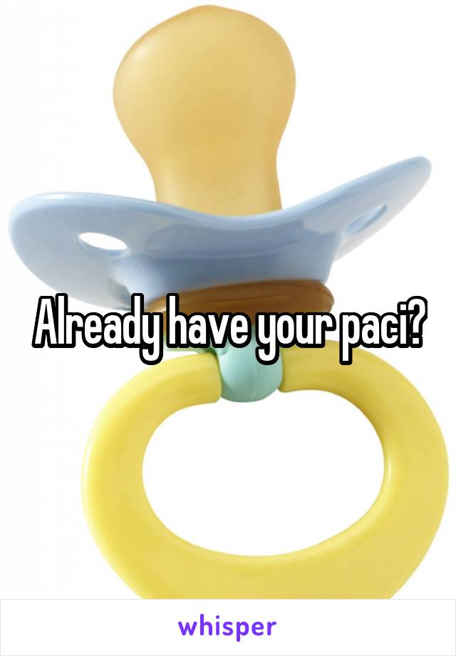 Already have your paci?